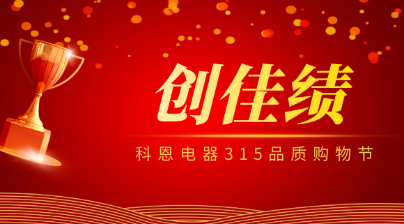 堅(jiān)守品質(zhì)堅(jiān)持質(zhì)量，科恩電器315品質(zhì)購物節(jié)創(chuàng)佳績！