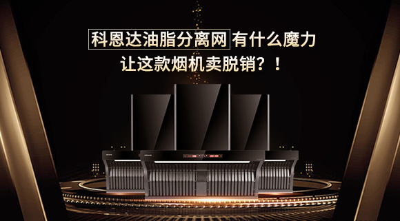 科恩達(dá)油脂分離網(wǎng)有什么魔力，讓這款煙機(jī)賣脫銷？！